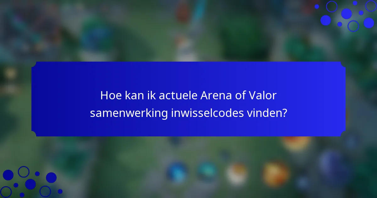 Hoe kan ik actuele Arena of Valor samenwerking inwisselcodes vinden?