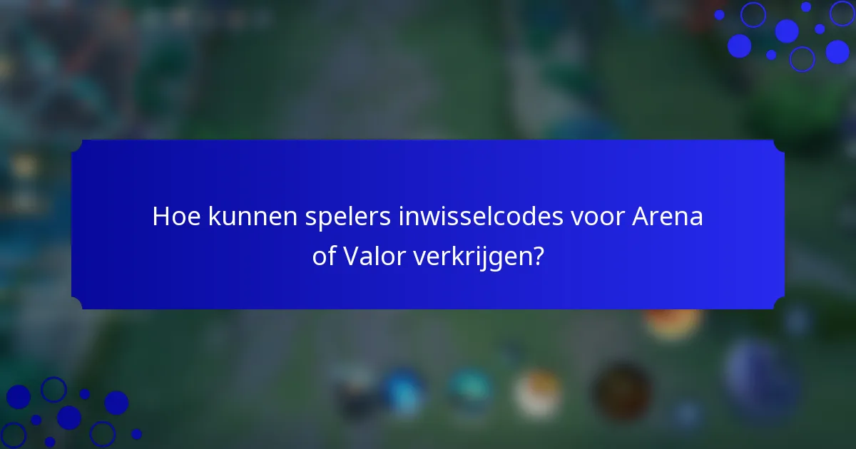 Hoe kunnen spelers inwisselcodes voor Arena of Valor verkrijgen?
