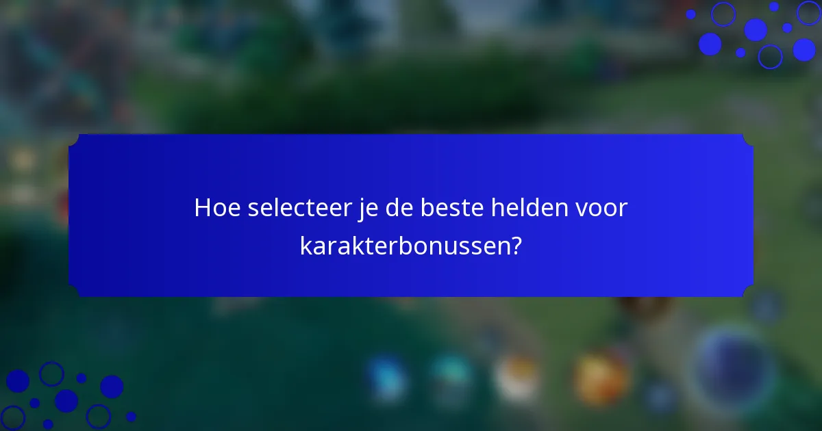 Hoe selecteer je de beste helden voor karakterbonussen?