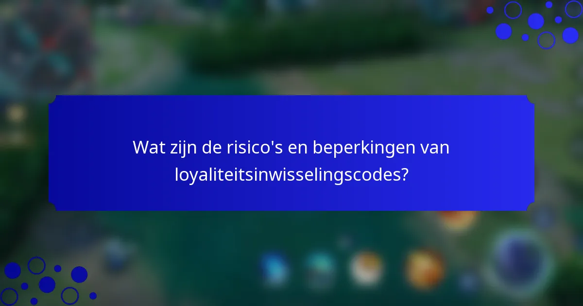 Wat zijn de risico's en beperkingen van loyaliteitsinwisselingscodes?