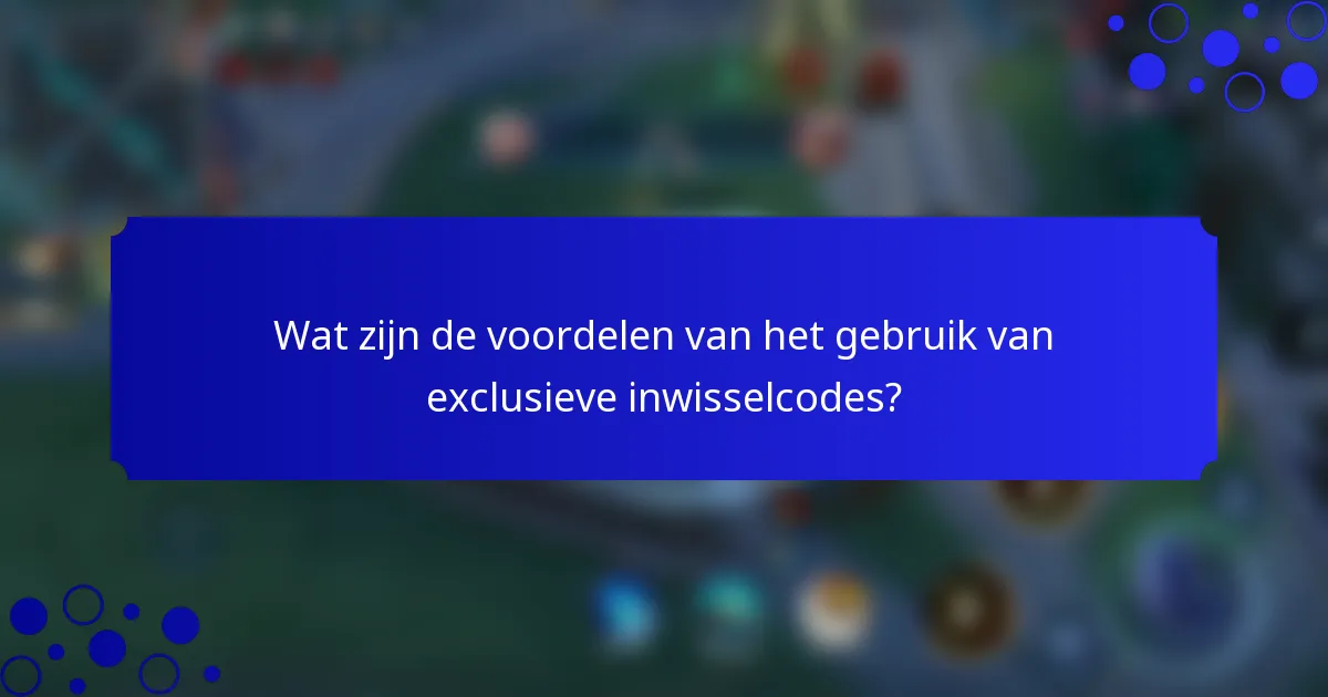 Wat zijn de voordelen van het gebruik van exclusieve inwisselcodes?