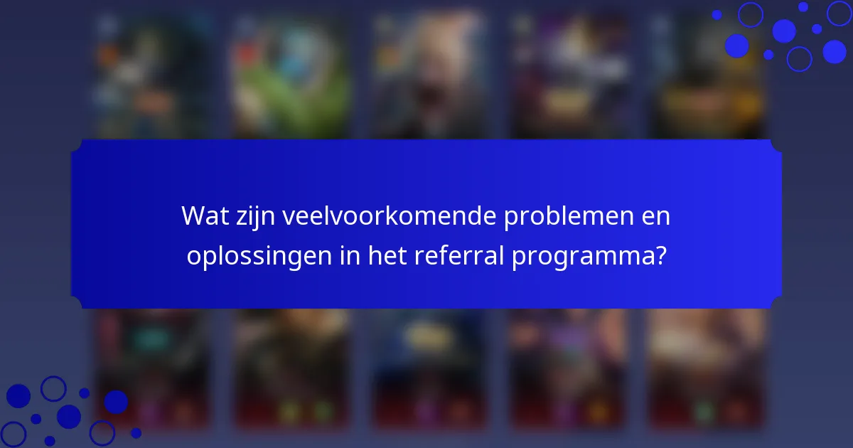 Wat zijn veelvoorkomende problemen en oplossingen in het referral programma?