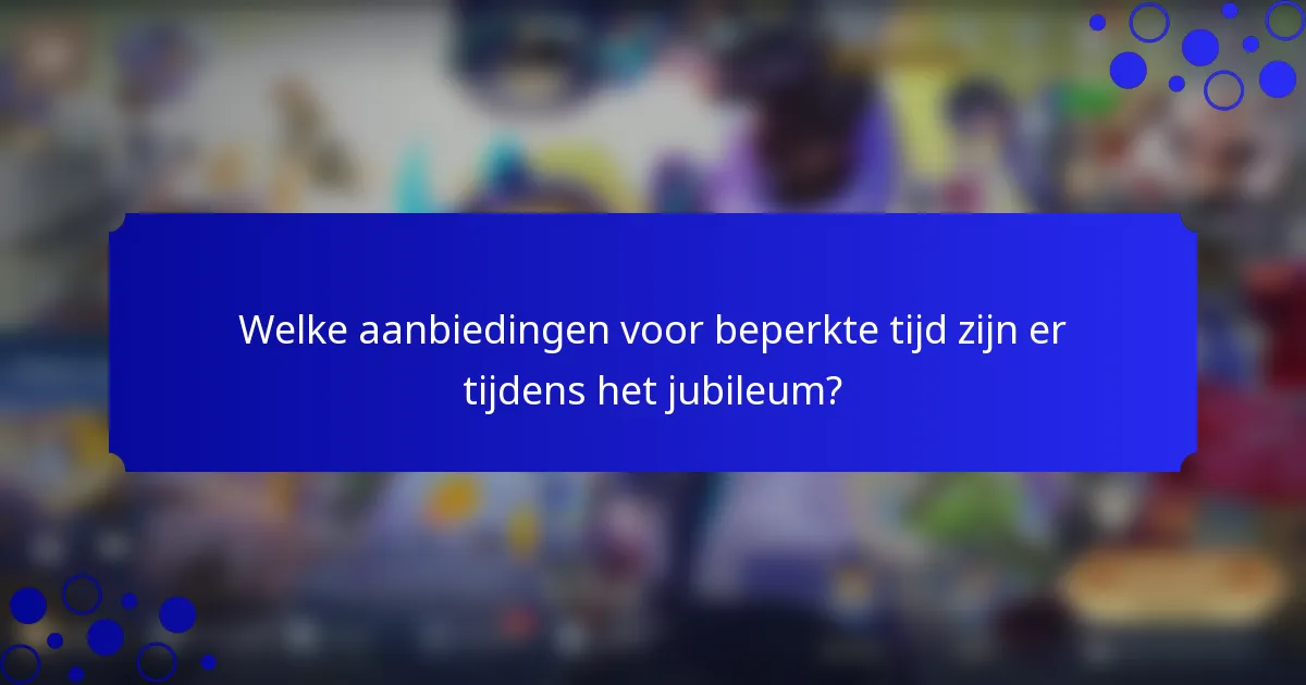 Welke aanbiedingen voor beperkte tijd zijn er tijdens het jubileum?