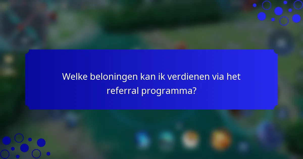 Welke beloningen kan ik verdienen via het referral programma?