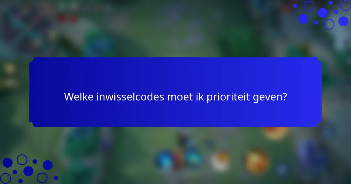Welke inwisselcodes moet ik prioriteit geven?