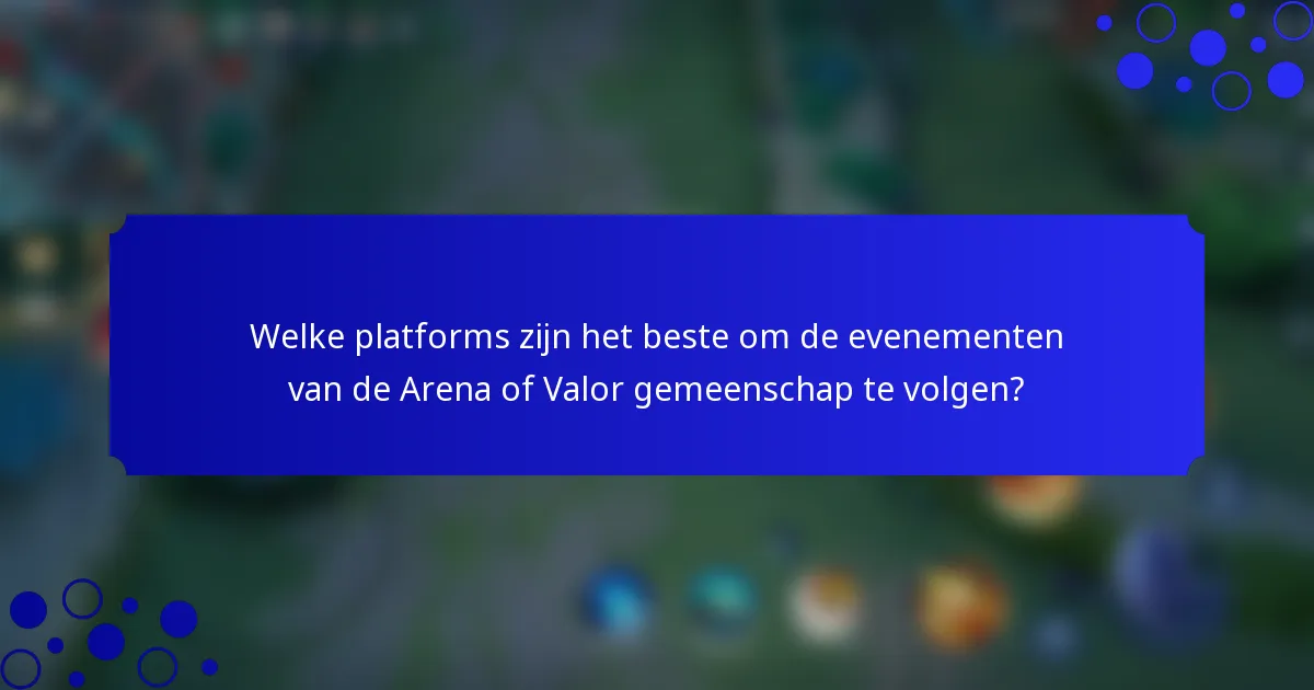 Welke platforms zijn het beste om de evenementen van de Arena of Valor gemeenschap te volgen?