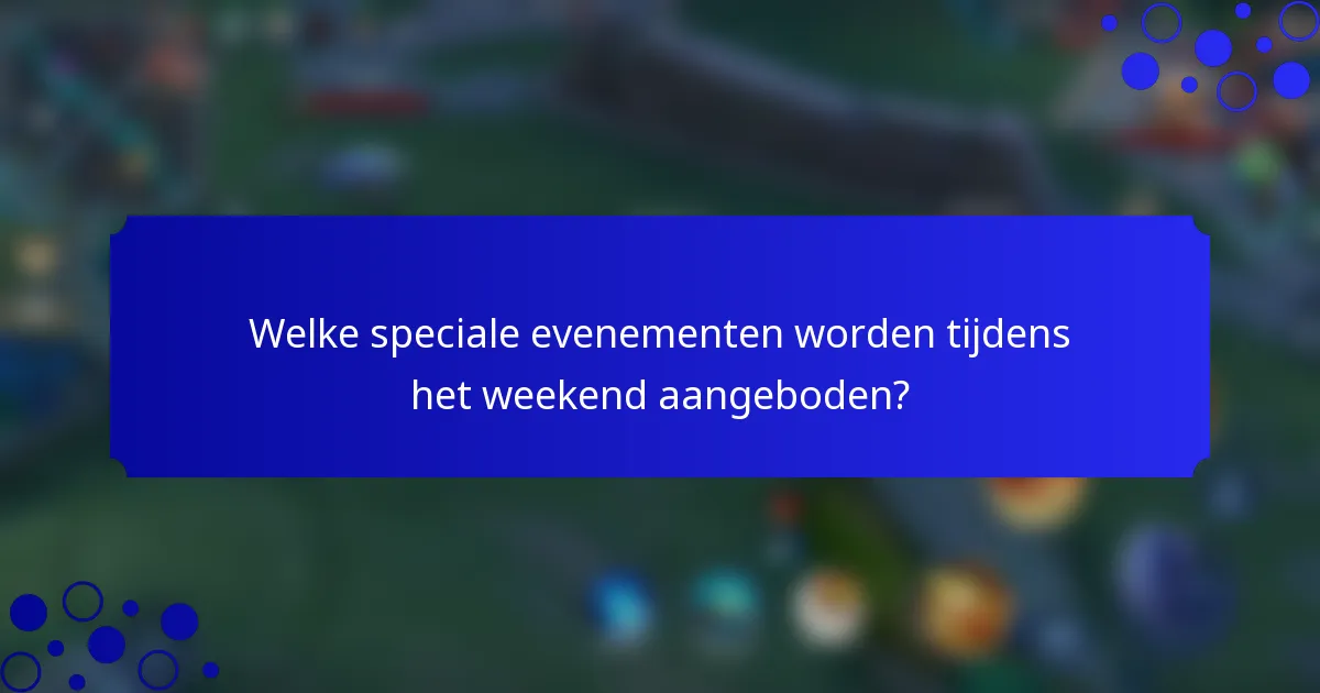 Welke speciale evenementen worden tijdens het weekend aangeboden?