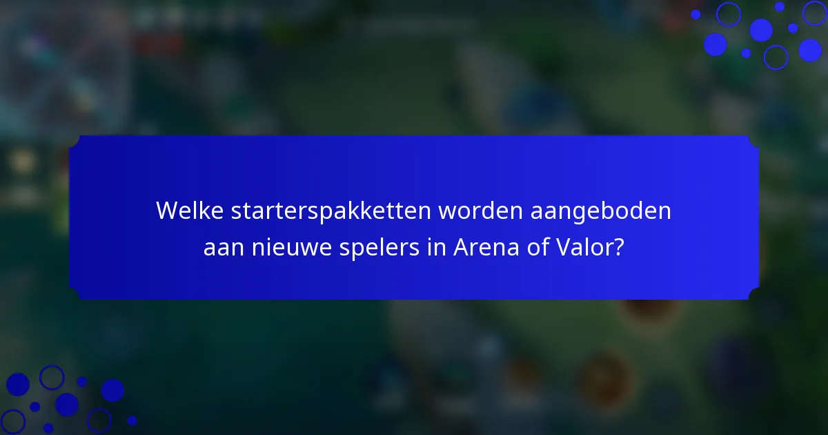 Welke starterspakketten worden aangeboden aan nieuwe spelers in Arena of Valor?