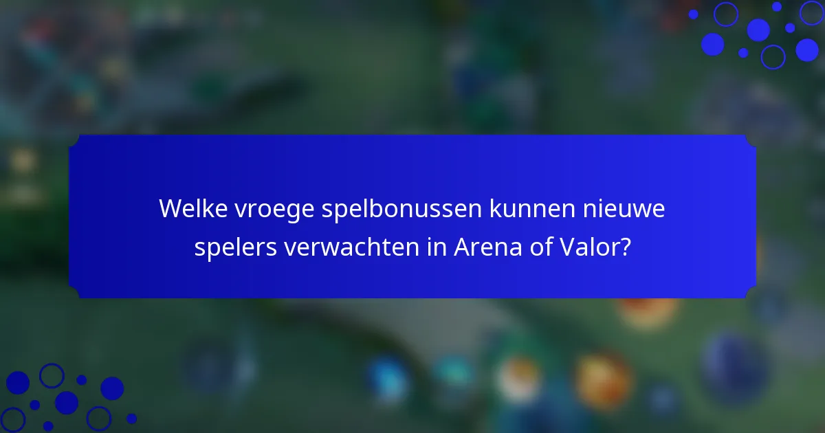 Welke vroege spelbonussen kunnen nieuwe spelers verwachten in Arena of Valor?