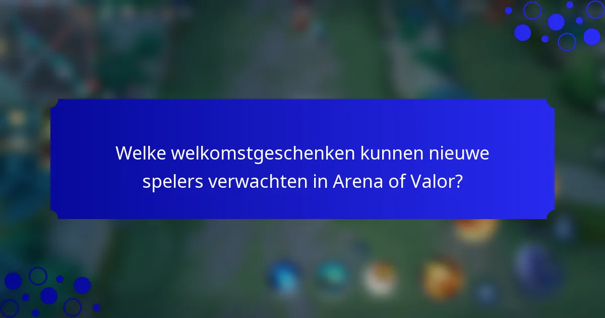 Welke welkomstgeschenken kunnen nieuwe spelers verwachten in Arena of Valor?